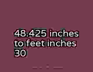48.425 inches to feet inches 30