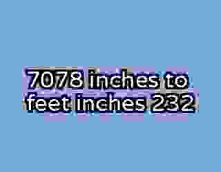 7078 inches to feet inches 232
