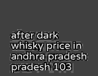after dark whisky price in andhra pradesh pradesh 103