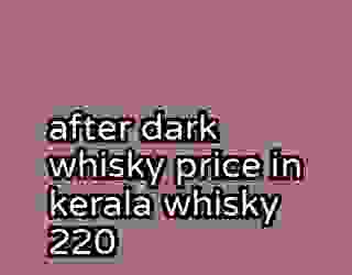 after dark whisky price in kerala whisky 220
