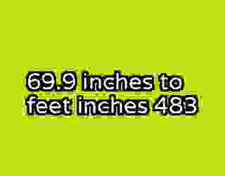 69.9 inches to feet inches 483