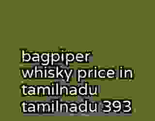 bagpiper whisky price in tamilnadu tamilnadu 393