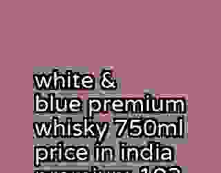 white & blue premium whisky 750ml price in india premium 102