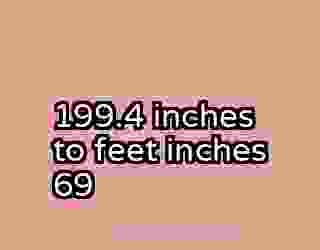 199.4 inches to feet inches 69