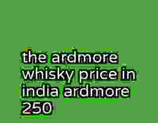 the ardmore whisky price in india ardmore 250