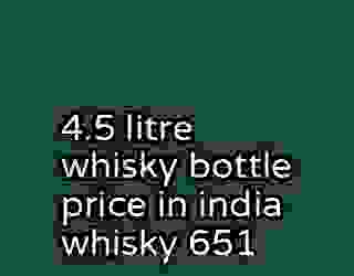 4.5 litre whisky bottle price in india whisky 651