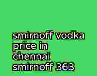 smirnoff vodka price in chennai smirnoff 363