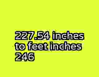227.54 inches to feet inches 246