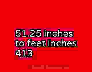 51.25 inches to feet inches 413