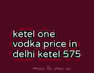 ketel one vodka price in delhi ketel 575