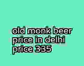 old monk beer price in delhi price 335