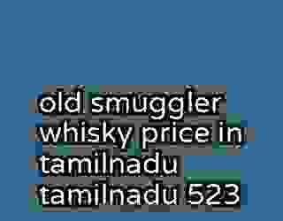 old smuggler whisky price in tamilnadu tamilnadu 523