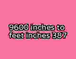 9600 inches to feet inches 387