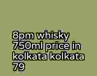8pm whisky 750ml price in kolkata kolkata 79