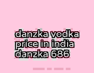 danzka vodka price in india danzka 686