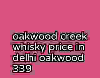 oakwood creek whisky price in delhi oakwood 339