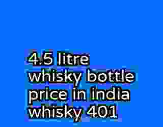 4.5 litre whisky bottle price in india whisky 401