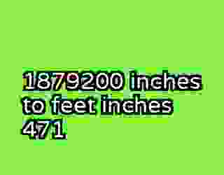 1879200 inches to feet inches 471