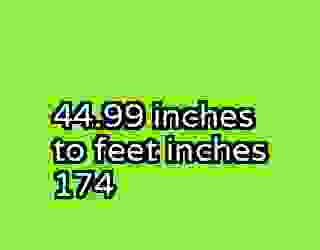 44.99 inches to feet inches 174