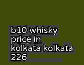 b10 whisky price in kolkata kolkata 226