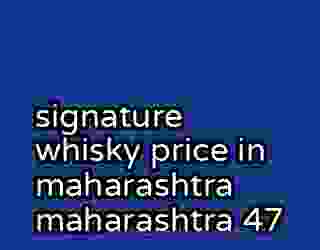 signature whisky price in maharashtra maharashtra 47