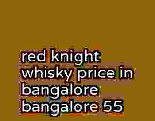 red knight whisky price in bangalore bangalore 55