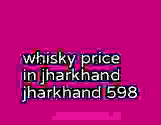 whisky price in jharkhand jharkhand 598