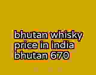 bhutan whisky price in india bhutan 670