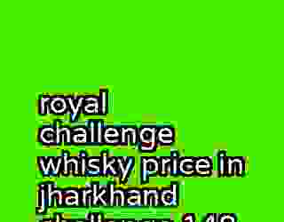 royal challenge whisky price in jharkhand challenge 148