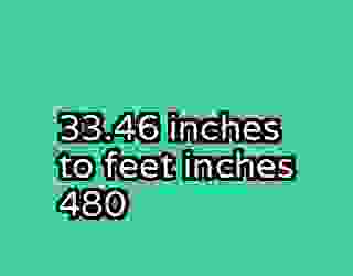 33.46 inches to feet inches 480