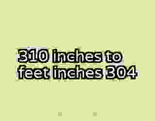 310 inches to feet inches 304