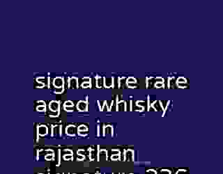 signature rare aged whisky price in rajasthan signature 236