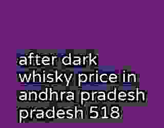 after dark whisky price in andhra pradesh pradesh 518