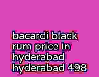 bacardi black rum price in hyderabad hyderabad 498