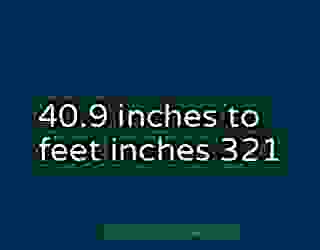 40.9 inches to feet inches 321