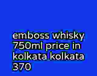 emboss whisky 750ml price in kolkata kolkata 370
