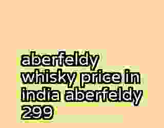 aberfeldy whisky price in india aberfeldy 299