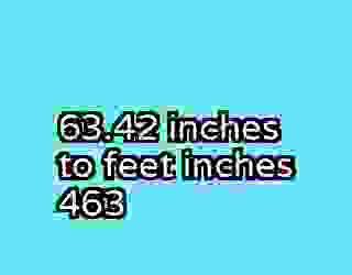 63.42 inches to feet inches 463