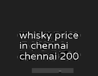 whisky price in chennai chennai 200