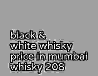 black & white whisky price in mumbai whisky 208