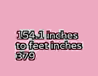 154.1 inches to feet inches 379