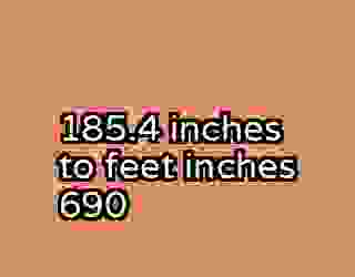 185.4 inches to feet inches 690