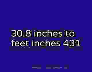 30.8 inches to feet inches 431