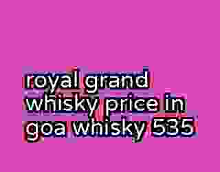 royal grand whisky price in goa whisky 535