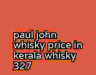 paul john whisky price in kerala whisky 327
