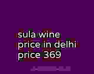 sula wine price in delhi price 369