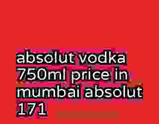 absolut vodka 750ml price in mumbai absolut 171