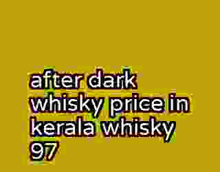 after dark whisky price in kerala whisky 97