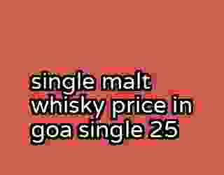 single malt whisky price in goa single 25