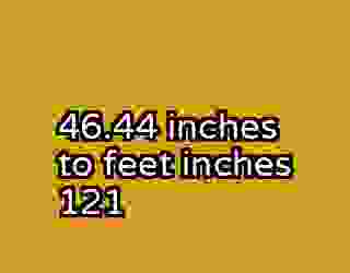 46.44 inches to feet inches 121